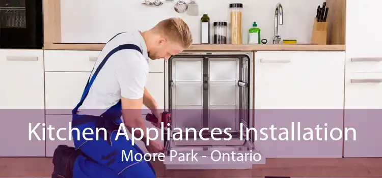 Kitchen Appliances Installation Moore Park - Ontario
